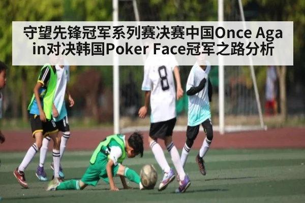 守望先锋冠军系列赛决赛中国Once Again对决韩国Poker Face冠军之路分析（kaiyun）