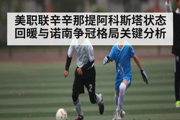 美职联辛辛那提阿科斯塔状态回暖与诺南争冠格局关键分析（kaiyun）