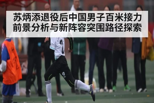 苏炳添退役后中国男子百米接力前景分析与新阵容突围路径探索