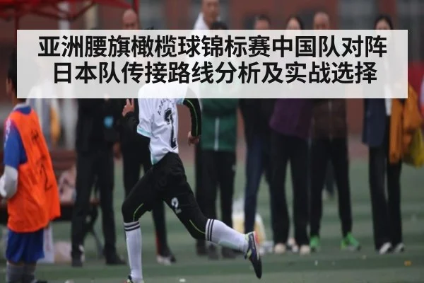 亚洲腰旗橄榄球锦标赛中国队对阵日本队传接路线分析及实战选择（kaiyun）