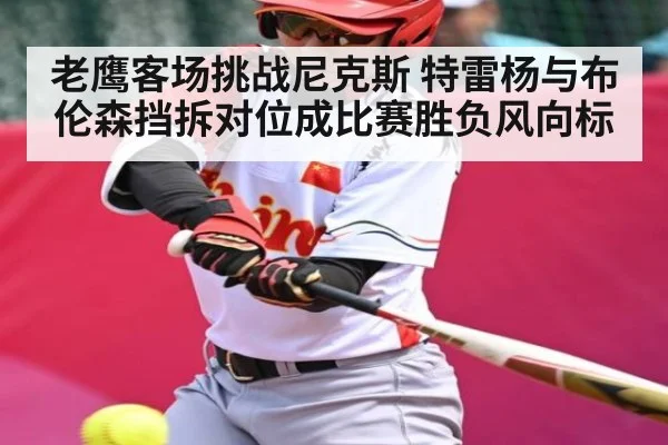 老鹰客场挑战尼克斯 特雷杨与布伦森挡拆对位成比赛胜负风向标（kaiyun）